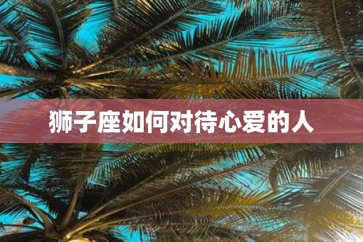 狮子座如何对待心爱的人