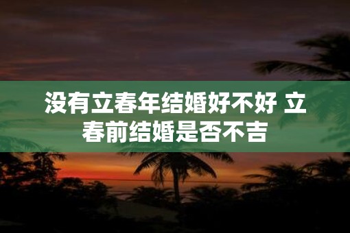 没有立春年结婚好不好 立春前结婚是否不吉