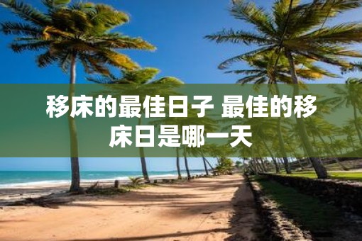 移床的最佳日子 最佳的移床日是哪一天
