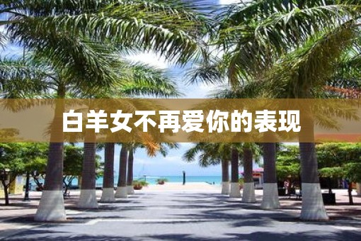 白羊女不再爱你的表现