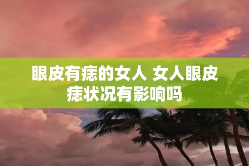 眼皮有痣的女人 女人眼皮痣状况有影响吗