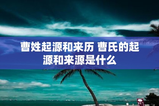 曹姓起源和来历 曹氏的起源和来源是什么