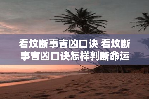 看坟断事吉凶口诀 看坟断事吉凶口诀怎样判断命运