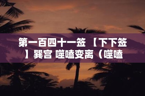 第一百四十一签 【下下签】巽宫 噬嗑变离（噬嗑