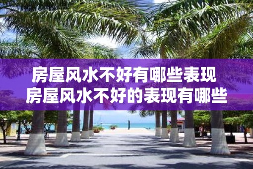 房屋风水不好有哪些表现 房屋风水不好的表现有哪些