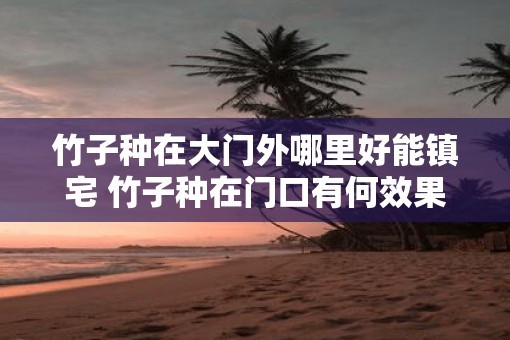 竹子种在大门外哪里好能镇宅 竹子种在门口有何效果