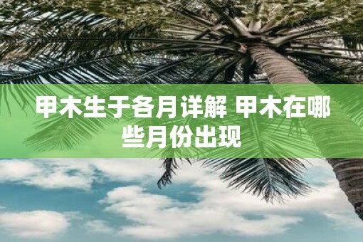 甲木生于各月详解 甲木在哪些月份出现
