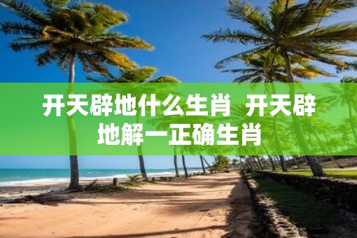 开天辟地什么生肖  开天辟地解一正确生肖 开天辟地什么生肖  开天辟地解一正确生肖