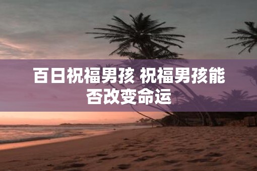 百日祝福男孩 祝福男孩能否改变命运