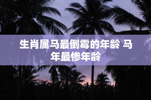 生肖属马最倒霉的年龄 马年最惨年龄