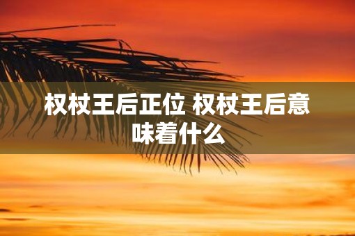 权杖王后正位 权杖王后意味着什么