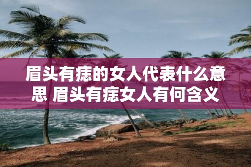 眉头有痣的女人代表什么意思 眉头有痣女人有何含义