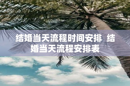结婚当天流程时间安排  结婚当天流程安排表