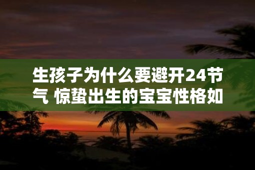 生孩子为什么要避开24节气 惊蛰出生的宝宝性格如何