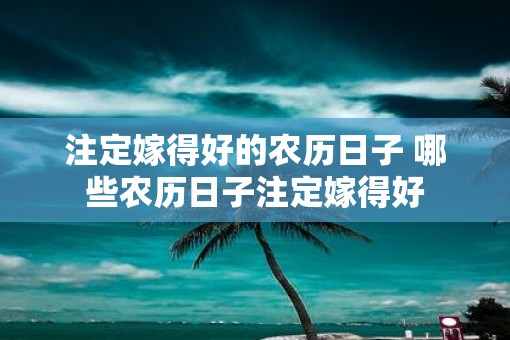 注定嫁得好的农历日子 哪些农历日子注定嫁得好