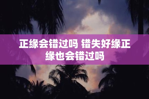 正缘会错过吗 错失好缘正缘也会错过吗