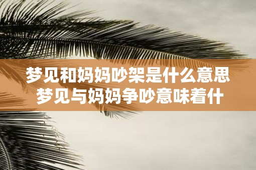 梦见和妈妈吵架是什么意思 梦见与妈妈争吵意味着什么