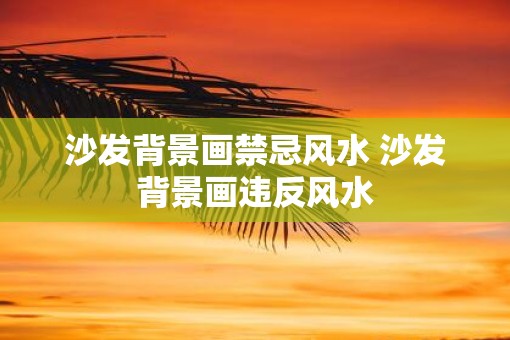 沙发背景画禁忌风水 沙发背景画违反风水