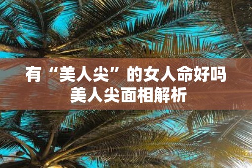 有“美人尖”的女人命好吗 美人尖面相解析