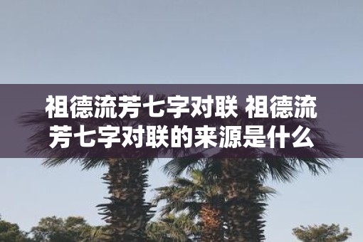 祖德流芳七字对联 祖德流芳七字对联的来源是什么