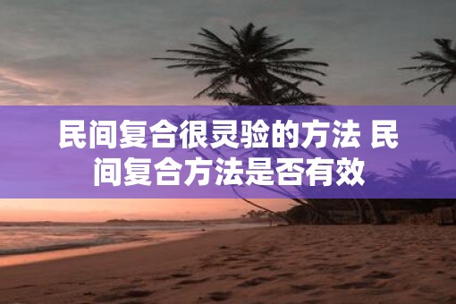 民间复合很灵验的方法 民间复合方法是否有效