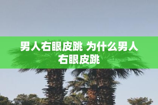 男人右眼皮跳 为什么男人右眼皮跳