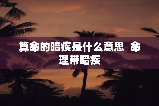 算命的暗疾是什么意思  命理带暗疾