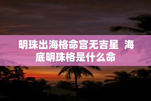 明珠出海格命宫无吉星  海底明珠格是什么命