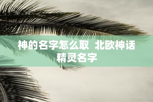 神的名字怎么取  北欧神话精灵名字