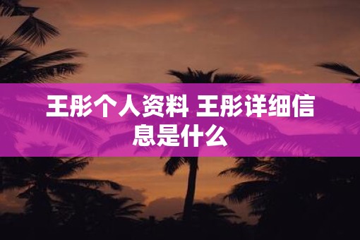 王彤个人资料 王彤详细信息是什么
