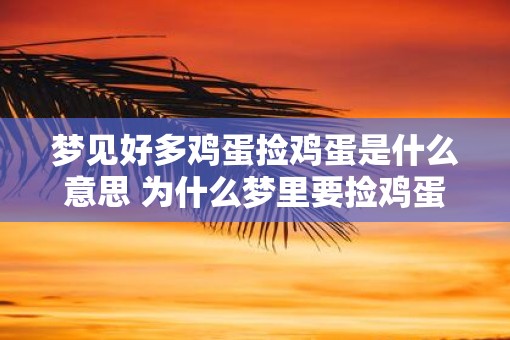 梦见好多鸡蛋捡鸡蛋是什么意思 为什么梦里要捡鸡蛋