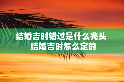 结婚吉时错过是什么兆头  结婚吉时怎么定的