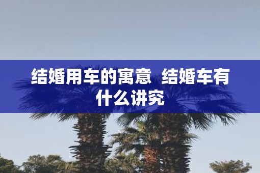 结婚用车的寓意  结婚车有什么讲究