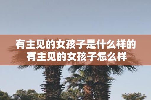 有主见的女孩子是什么样的 有主见的女孩子怎么样