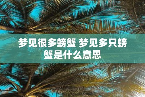 梦见很多螃蟹 梦见多只螃蟹是什么意思