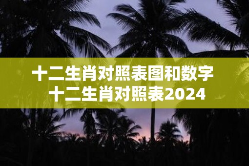 十二生肖对照表图和数字  十二生肖对照表2025
