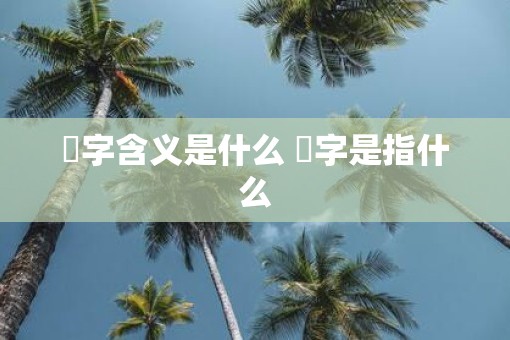 橪字含义是什么 橪字是指什么