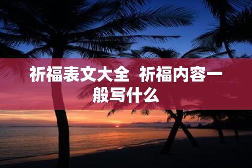 祈福表文大全  祈福内容一般写什么
