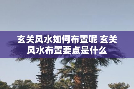 玄关风水如何布置呢 玄关风水布置要点是什么