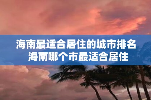 海南最适合居住的城市排名  海南哪个市最适合居住