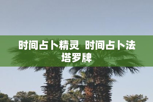 时间占卜精灵  时间占卜法塔罗牌