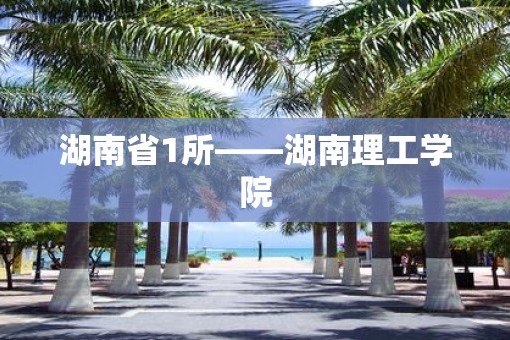 湖南省1所——湖南理工学院