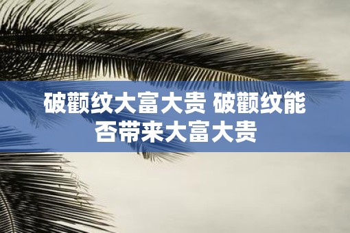 破颧纹大富大贵 破颧纹能否带来大富大贵