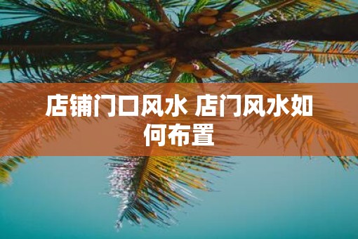 店铺门口风水 店门风水如何布置