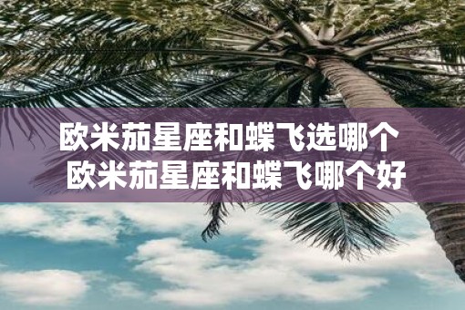 欧米茄星座和蝶飞选哪个  欧米茄星座和蝶飞哪个好