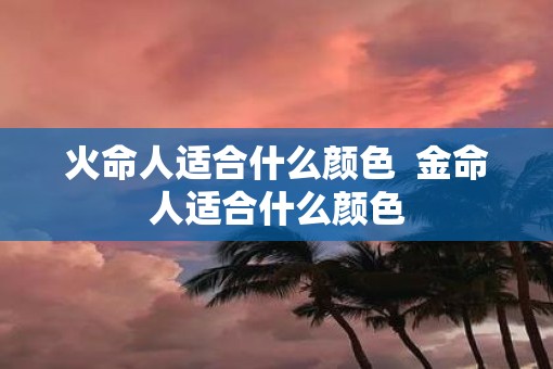 火命人适合什么颜色  金命人适合什么颜色