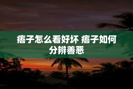 痦子怎么看好坏 痦子如何分辨善恶