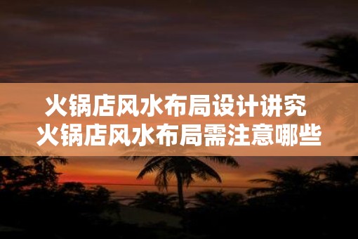 火锅店风水布局设计讲究 火锅店风水布局需注意哪些