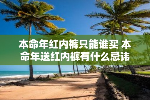 本命年红内裤只能谁买 本命年送红内裤有什么忌讳