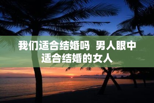 我们适合结婚吗  男人眼中适合结婚的女人